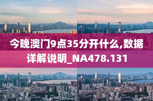 今晚澳门9点35分开什么,数据详解说明_NA478.131
