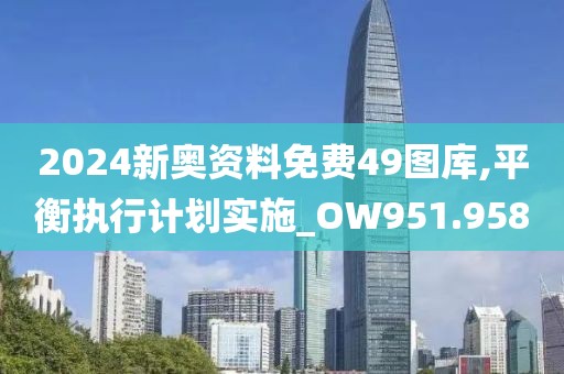 2024新奥资料免费49图库,平衡执行计划实施_OW951.958