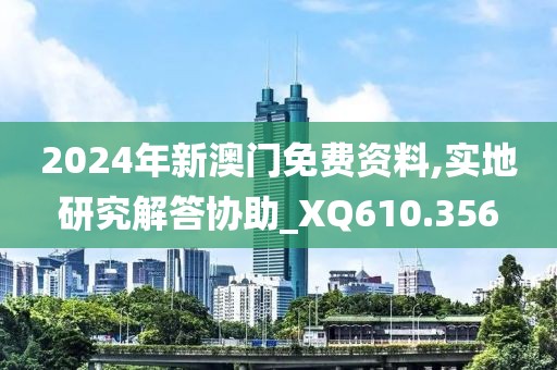 2024年新澳门免费资料,实地研究解答协助_XQ610.356