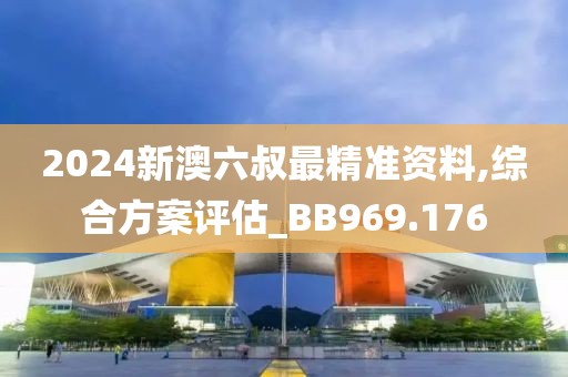 2024新澳六叔最精准资料,综合方案评估_BB969.176