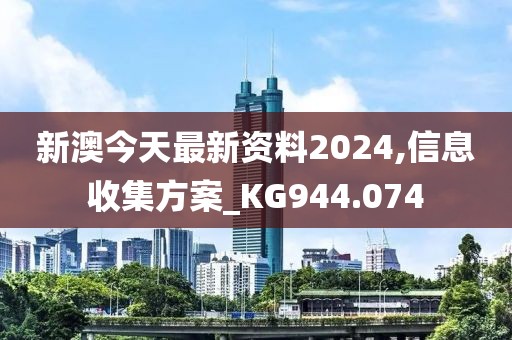 新澳今天最新资料2024,信息收集方案_KG944.074