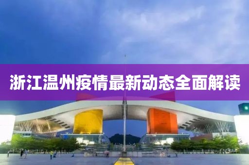 浙江温州疫情最新动态全面解读