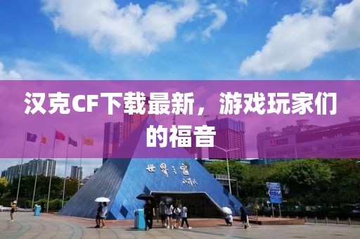 汉克CF下载最新，游戏玩家们的福音