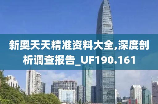 新奥天天精准资料大全,深度剖析调查报告_UF190.161