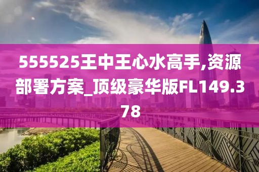 555525王中王心水高手,资源部署方案_顶级豪华版FL149.378