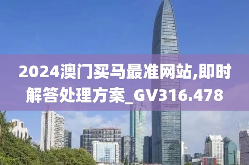 2024澳门买马最准网站,即时解答处理方案_GV316.478