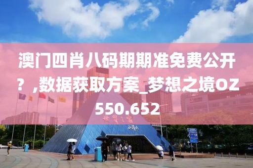 澳门四肖八码期期准免费公开？,数据获取方案_梦想之境OZ550.652