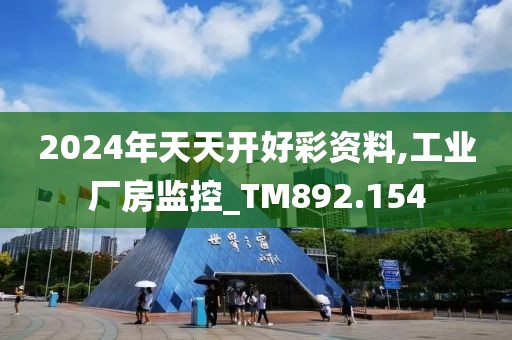 2024年天天开好彩资料,工业厂房监控_TM892.154