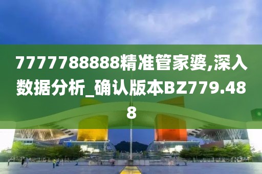 7777788888精准管家婆,深入数据分析_确认版本BZ779.488