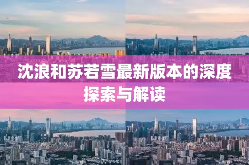 沈浪和苏若雪最新版本的深度探索与解读