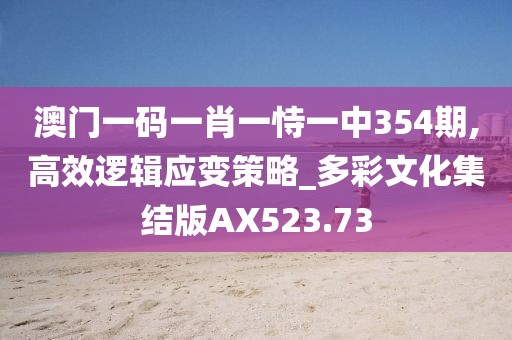澳门一码一肖一恃一中354期,高效逻辑应变策略_多彩文化集结版AX523.73
