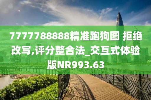 7777788888精准跑狗图 拒绝改写,评分整合法_交互式体验版NR993.63