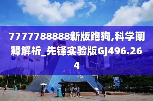 7777788888新版跑狗,科学阐释解析_先锋实验版GJ496.264