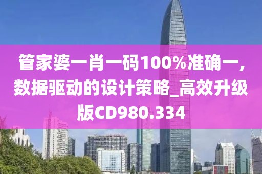 管家婆一肖一码100%准确一,数据驱动的设计策略_高效升级版CD980.334