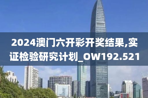 2024澳门六开彩开奖结果,实证检验研究计划_OW192.521