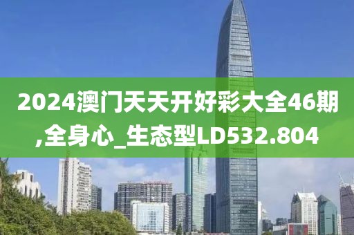 2024澳门天天开好彩大全46期,全身心_生态型LD532.804