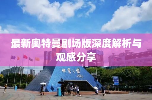最新奥特曼剧场版深度解析与观感分享
