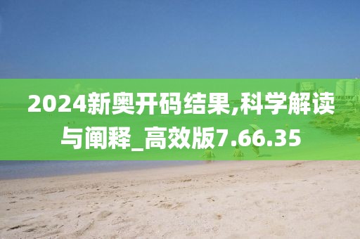 2024新奥开码结果,科学解读与阐释_高效版7.66.35