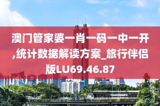 澳门管家婆一肖一码一中一开,统计数据解读方案_旅行伴侣版LU69.46.87