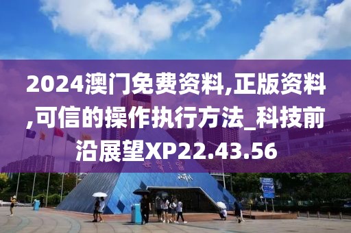 2024澳门免费资料,正版资料,可信的操作执行方法_科技前沿展望XP22.43.56