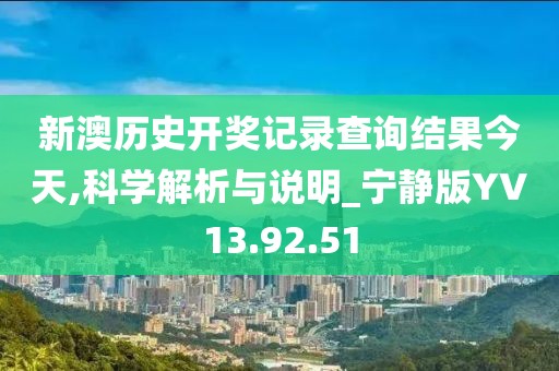 新澳历史开奖记录查询结果今天,科学解析与说明_宁静版YV13.92.51