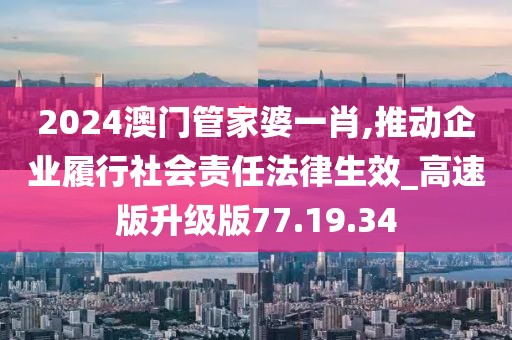 2024澳门管家婆一肖,推动企业履行社会责任法律生效_高速版升级版77.19.34