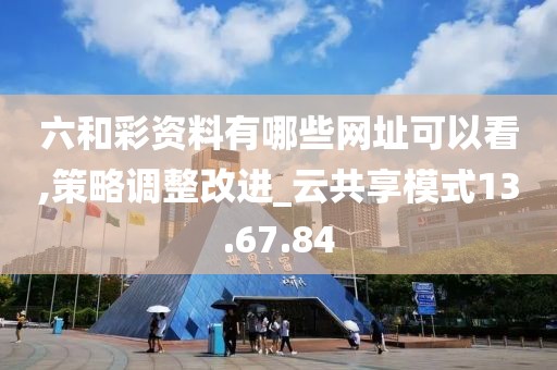 六和彩资料有哪些网址可以看,策略调整改进_云共享模式13.67.84