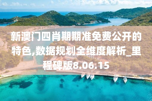 新澳门四肖期期准免费公开的特色,数据规划全维度解析_里程碑版8.06.15