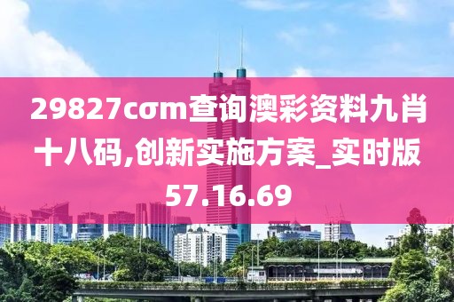 29827cσm查询澳彩资料九肖十八码,创新实施方案_实时版57.16.69