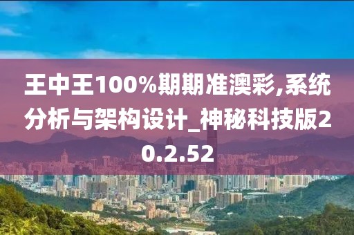 王中王100%期期准澳彩,系统分析与架构设计_神秘科技版20.2.52