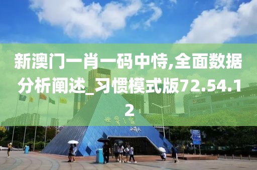 新澳门一肖一码中恃,全面数据分析阐述_习惯模式版72.54.12