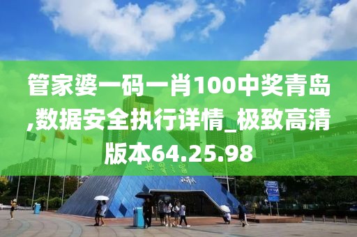 管家婆一码一肖100中奖青岛,数据安全执行详情_极致高清版本64.25.98