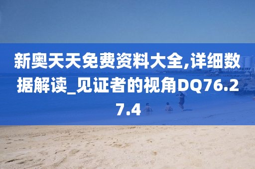 新奥天天免费资料大全,详细数据解读_见证者的视角DQ76.27.4