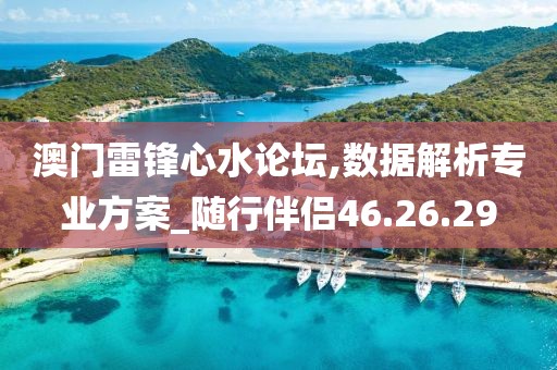澳门雷锋心水论坛,数据解析专业方案_随行伴侣46.26.29