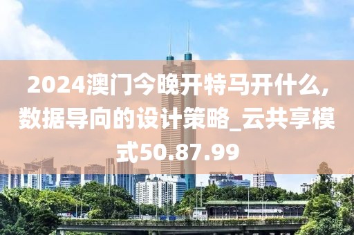 2024澳门今晚开特马开什么,数据导向的设计策略_云共享模式50.87.99