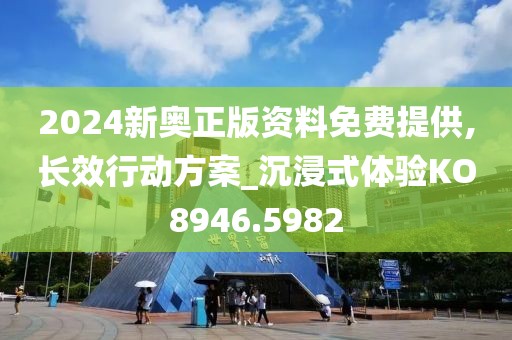 2024新奥正版资料免费提供,长效行动方案_沉浸式体验KO8946.5982