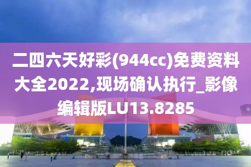 二四六天好彩(944cc)免费资料大全2022,现场确认执行_影像编辑版LU13.8285