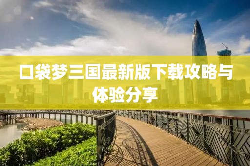 口袋梦三国最新版下载攻略与体验分享