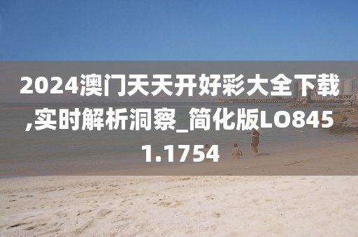 2024澳门天天开好彩大全下载,实时解析洞察_简化版LO8451.1754