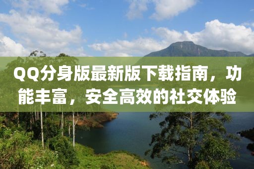 QQ分身版最新版下载指南，功能丰富，安全高效的社交体验