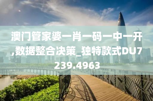 澳门管家婆一肖一码一中一开,数据整合决策_独特款式DU7239.4963