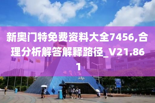 新奥门特免费资料大全7456,合理分析解答解释路径_V21.861