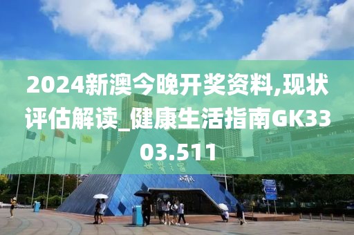 2024新澳今晚开奖资料,现状评估解读_健康生活指南GK3303.511