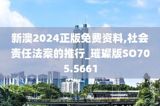 新澳2024正版免费资料,社会责任法案的推行_璀璨版SO705.5661