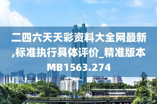 二四六天天彩资料大全网最新,标准执行具体评价_精准版本MB1563.274