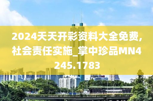2024天天开彩资料大全免费,社会责任实施_掌中珍品MN4245.1783