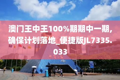 澳门王中王100%期期中一期,确保计划落地_便捷版JL7335.033