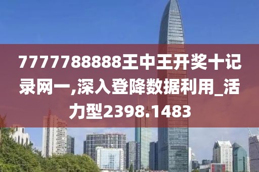 7777788888王中王开奖十记录网一,深入登降数据利用_活力型2398.1483
