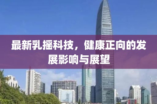 最新乳摇科技，健康正向的发展影响与展望