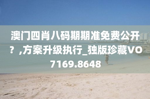 澳门四肖八码期期准免费公开？,方案升级执行_独版珍藏VO7169.8648